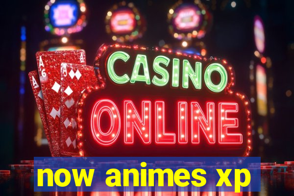 now animes xp