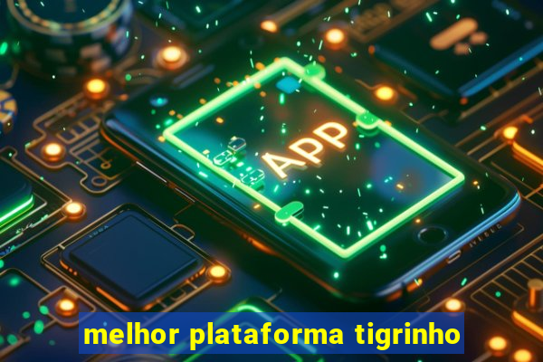 melhor plataforma tigrinho