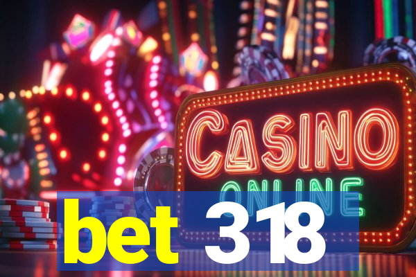 bet 318