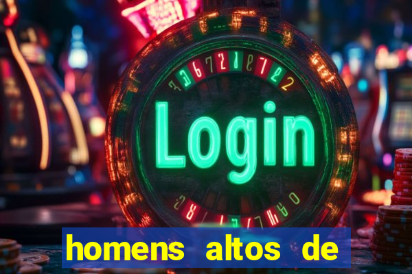 homens altos de pau grande
