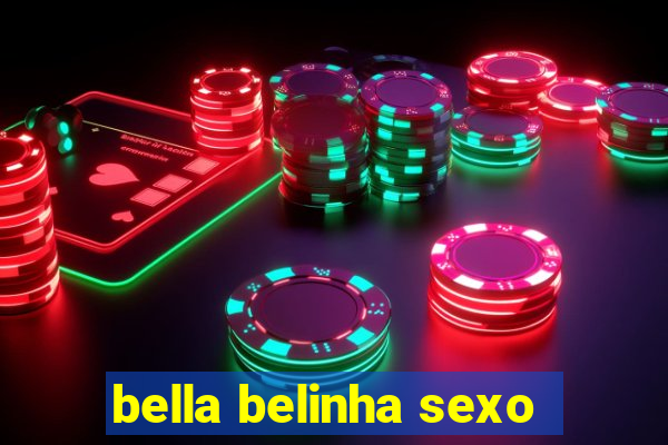 bella belinha sexo