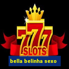 bella belinha sexo