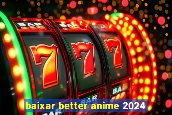 baixar better anime 2024