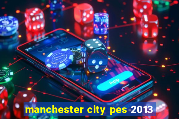 manchester city pes 2013