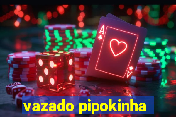 vazado pipokinha