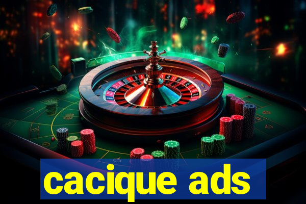 cacique ads