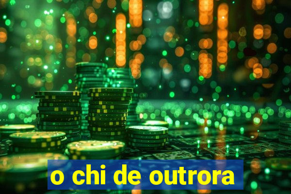 o chi de outrora