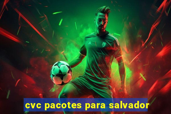 cvc pacotes para salvador