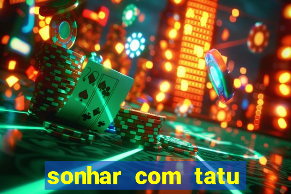 sonhar com tatu jogo do bicho