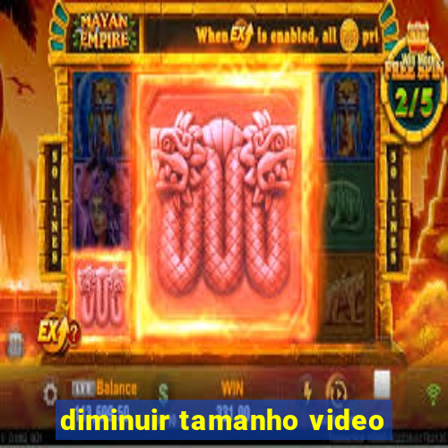 diminuir tamanho video