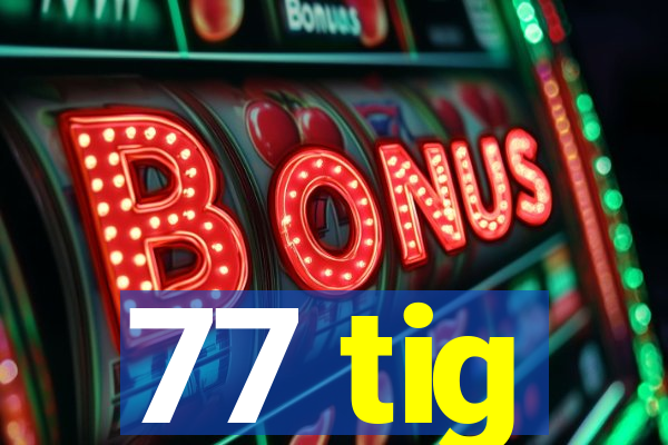 77 tig