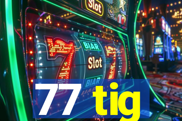 77 tig