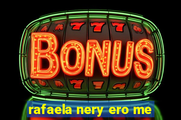 rafaela nery ero me