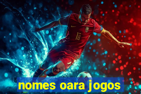 nomes oara jogos