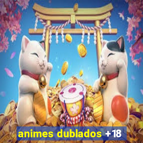 animes dublados +18