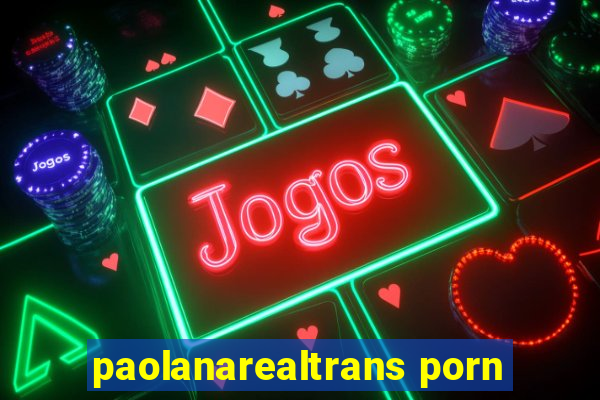 paolanarealtrans porn