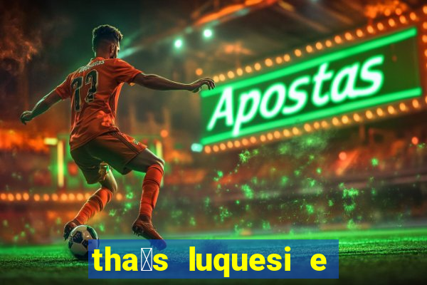 tha铆s luquesi e filha de beth luquesi