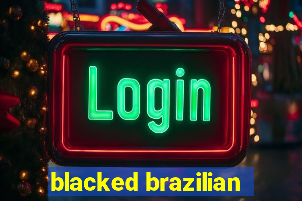 blacked brazilian