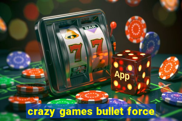 crazy games bullet force