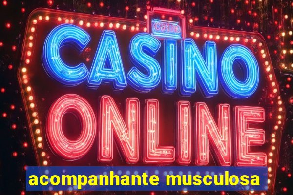 acompanhante musculosa