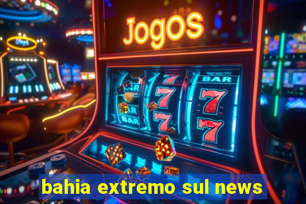 bahia extremo sul news