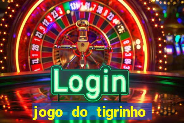 jogo do tigrinho que ganha dinheiro no cadastro