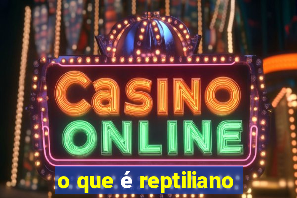 o que é reptiliano