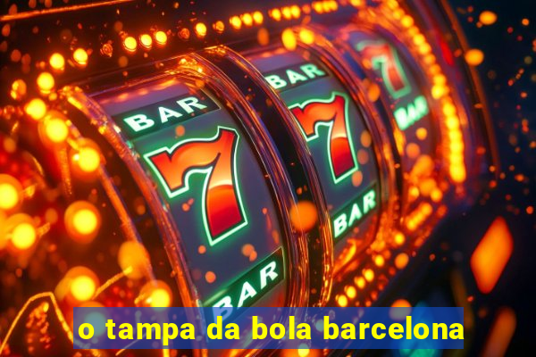o tampa da bola barcelona
