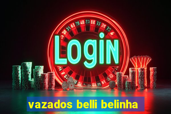 vazados belli belinha