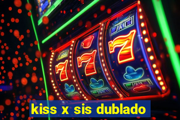 kiss x sis dublado