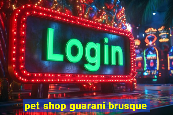 pet shop guarani brusque