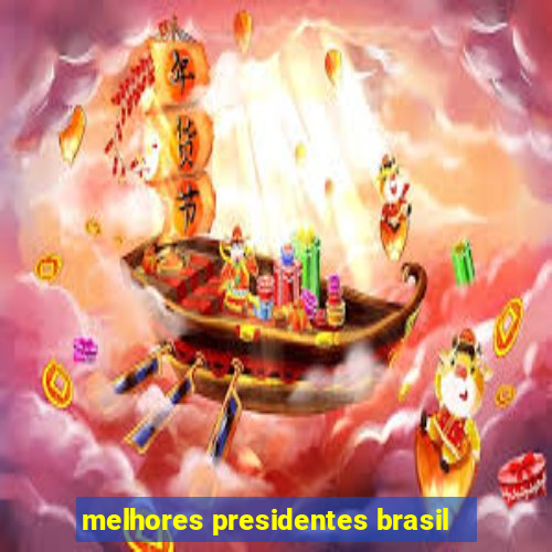 melhores presidentes brasil