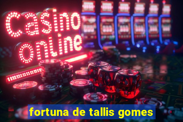 fortuna de tallis gomes